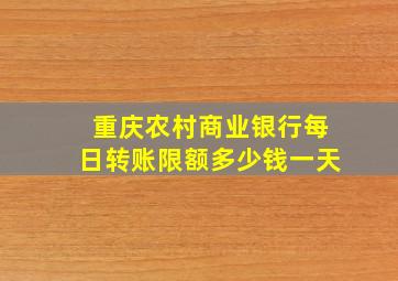 重庆农村商业银行每日转账限额多少钱一天