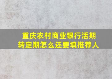 重庆农村商业银行活期转定期怎么还要填推荐人