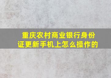 重庆农村商业银行身份证更新手机上怎么操作的