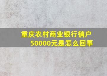 重庆农村商业银行销户50000元是怎么回事