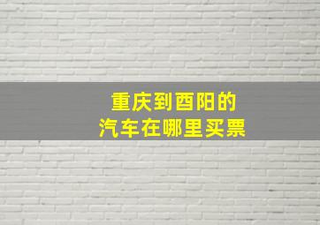 重庆到酉阳的汽车在哪里买票