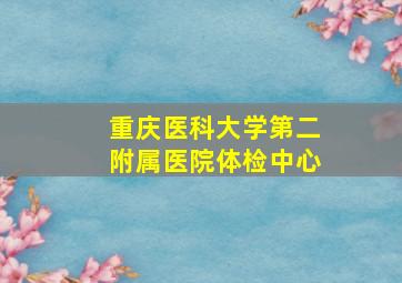 重庆医科大学第二附属医院体检中心