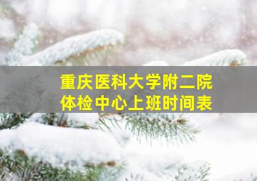 重庆医科大学附二院体检中心上班时间表