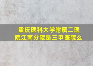 重庆医科大学附属二医院江南分院是三甲医院么