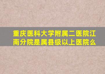 重庆医科大学附属二医院江南分院是属县级以上医院么