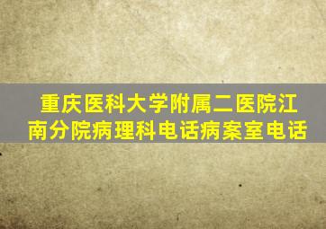 重庆医科大学附属二医院江南分院病理科电话病案室电话