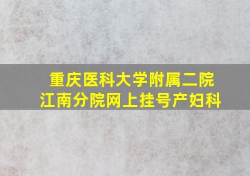 重庆医科大学附属二院江南分院网上挂号产妇科