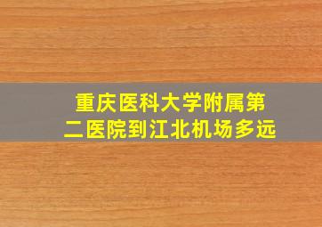 重庆医科大学附属第二医院到江北机场多远