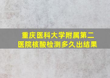 重庆医科大学附属第二医院核酸检测多久出结果