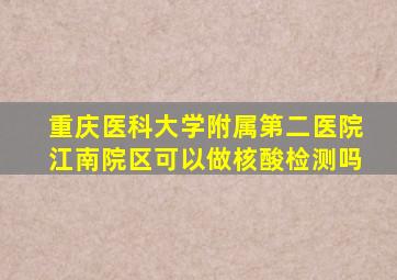 重庆医科大学附属第二医院江南院区可以做核酸检测吗