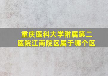 重庆医科大学附属第二医院江南院区属于哪个区