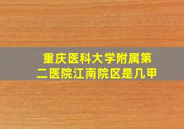 重庆医科大学附属第二医院江南院区是几甲