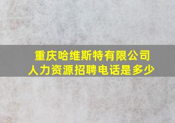 重庆哈维斯特有限公司人力资源招聘电话是多少