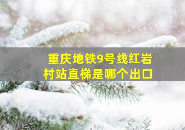 重庆地铁9号线红岩村站直梯是哪个出口