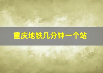 重庆地铁几分钟一个站