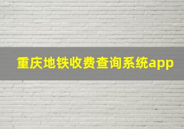 重庆地铁收费查询系统app