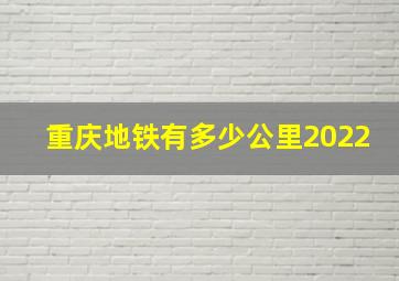 重庆地铁有多少公里2022