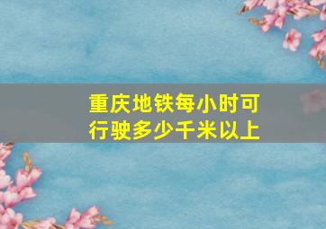 重庆地铁每小时可行驶多少千米以上