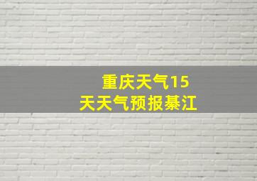 重庆天气15天天气预报綦江