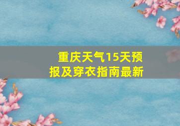 重庆天气15天预报及穿衣指南最新