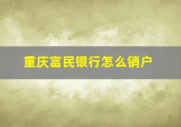 重庆富民银行怎么销户