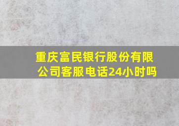 重庆富民银行股份有限公司客服电话24小时吗