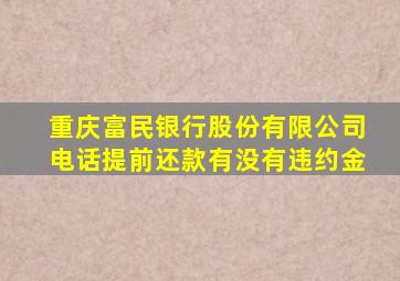 重庆富民银行股份有限公司电话提前还款有没有违约金