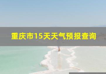 重庆市15天天气预报查询