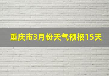 重庆市3月份天气预报15天