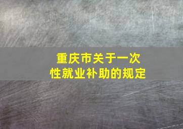 重庆市关于一次性就业补助的规定