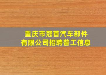 重庆市冠首汽车部件有限公司招聘普工信息