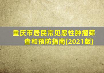 重庆市居民常见恶性肿瘤筛查和预防指南(2021版)