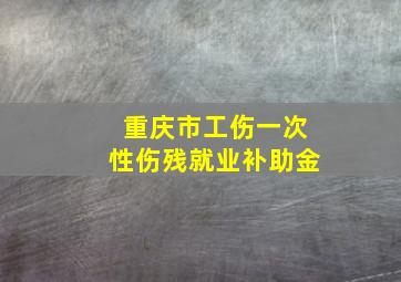 重庆市工伤一次性伤残就业补助金