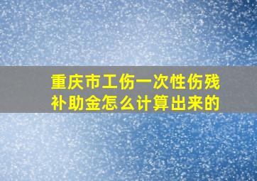 重庆市工伤一次性伤残补助金怎么计算出来的