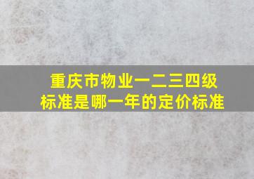 重庆市物业一二三四级标准是哪一年的定价标准