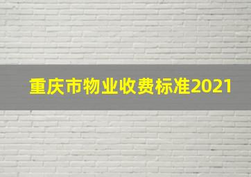 重庆市物业收费标准2021