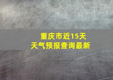 重庆市近15天天气预报查询最新