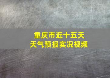 重庆市近十五天天气预报实况视频