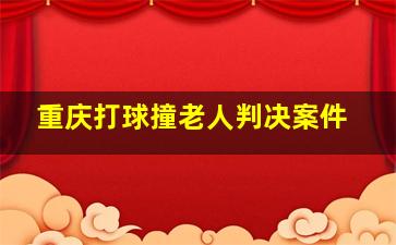 重庆打球撞老人判决案件