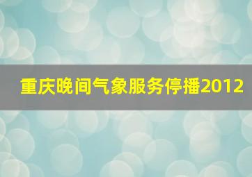 重庆晚间气象服务停播2012