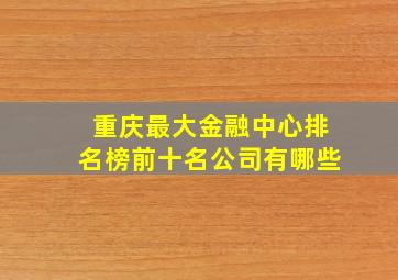 重庆最大金融中心排名榜前十名公司有哪些