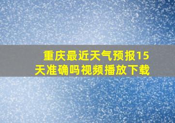 重庆最近天气预报15天准确吗视频播放下载