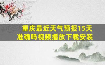 重庆最近天气预报15天准确吗视频播放下载安装