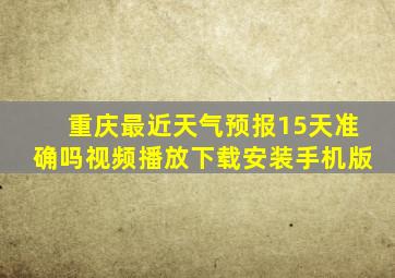 重庆最近天气预报15天准确吗视频播放下载安装手机版