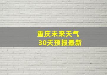 重庆未来天气30天预报最新