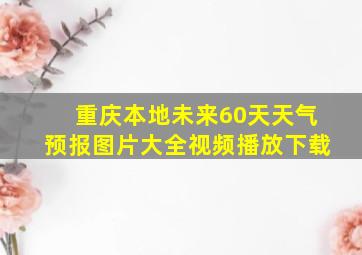 重庆本地未来60天天气预报图片大全视频播放下载