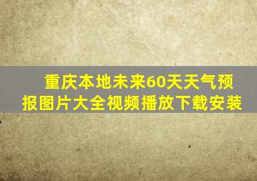 重庆本地未来60天天气预报图片大全视频播放下载安装