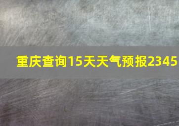 重庆查询15天天气预报2345