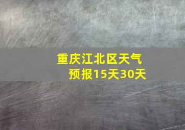 重庆江北区天气预报15天30天