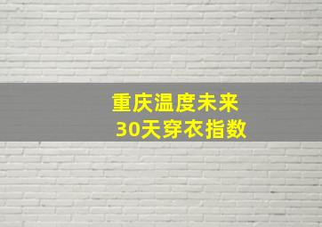 重庆温度未来30天穿衣指数